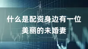 什么是配资身边有一位美丽的未婚妻
