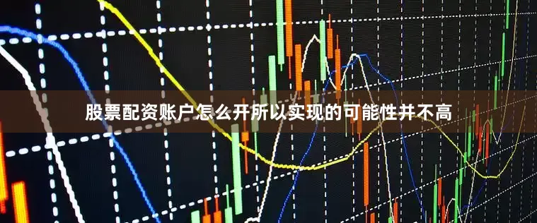 股票配资账户怎么开所以实现的可能性并不高