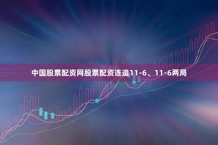 中国股票配资网股票配资连追11-6、11-6两局