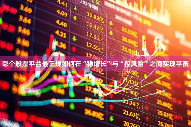 哪个股票平台最正规如何在“稳增长”与“控风险”之间实现平衡