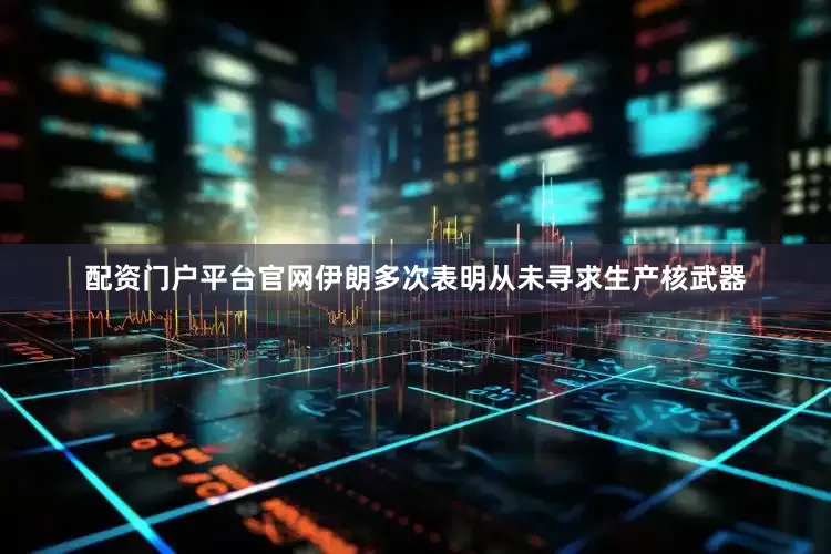 配资门户平台官网伊朗多次表明从未寻求生产核武器