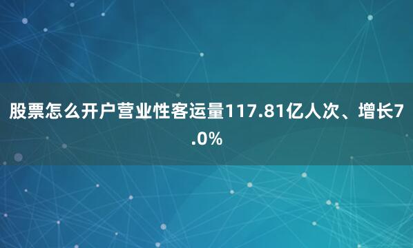 股票怎么开户营业性客运量117.81亿人次、增长7.0%