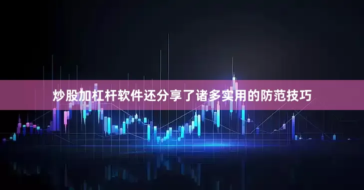 炒股加杠杆软件还分享了诸多实用的防范技巧