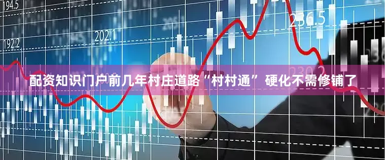 配资知识门户前几年村庄道路“村村通” 硬化不需修铺了