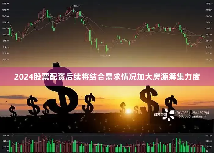 2024股票配资后续将结合需求情况加大房源筹集力度