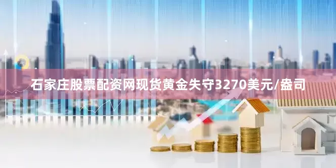 石家庄股票配资网现货黄金失守3270美元/盎司