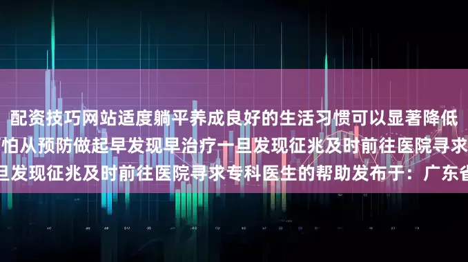 配资技巧网站适度躺平养成良好的生活习惯可以显著降低患病风险肝胆胰疾病并不可怕从预防做起早发现早治疗一旦发现征兆及时前往医院寻求专科医生的帮助发布于：广东省