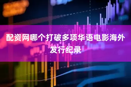 配资网哪个打破多项华语电影海外发行纪录
