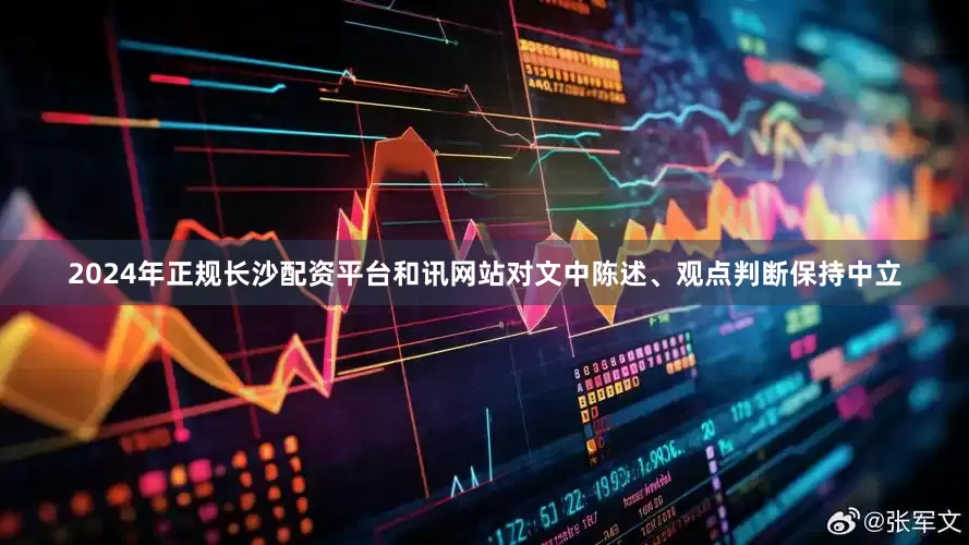 2024年正规长沙配资平台和讯网站对文中陈述、观点判断保持中立