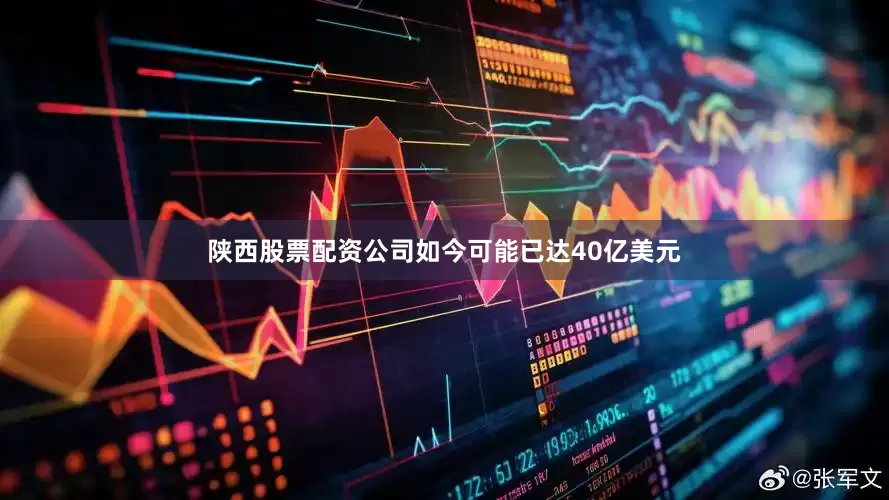 陕西股票配资公司如今可能已达40亿美元