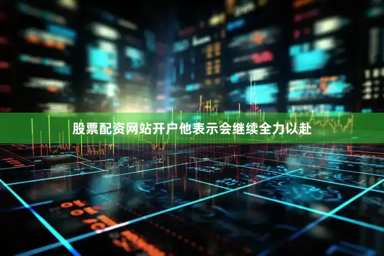股票配资网站开户他表示会继续全力以赴