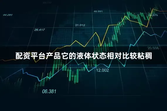 配资平台产品它的液体状态相对比较粘稠
