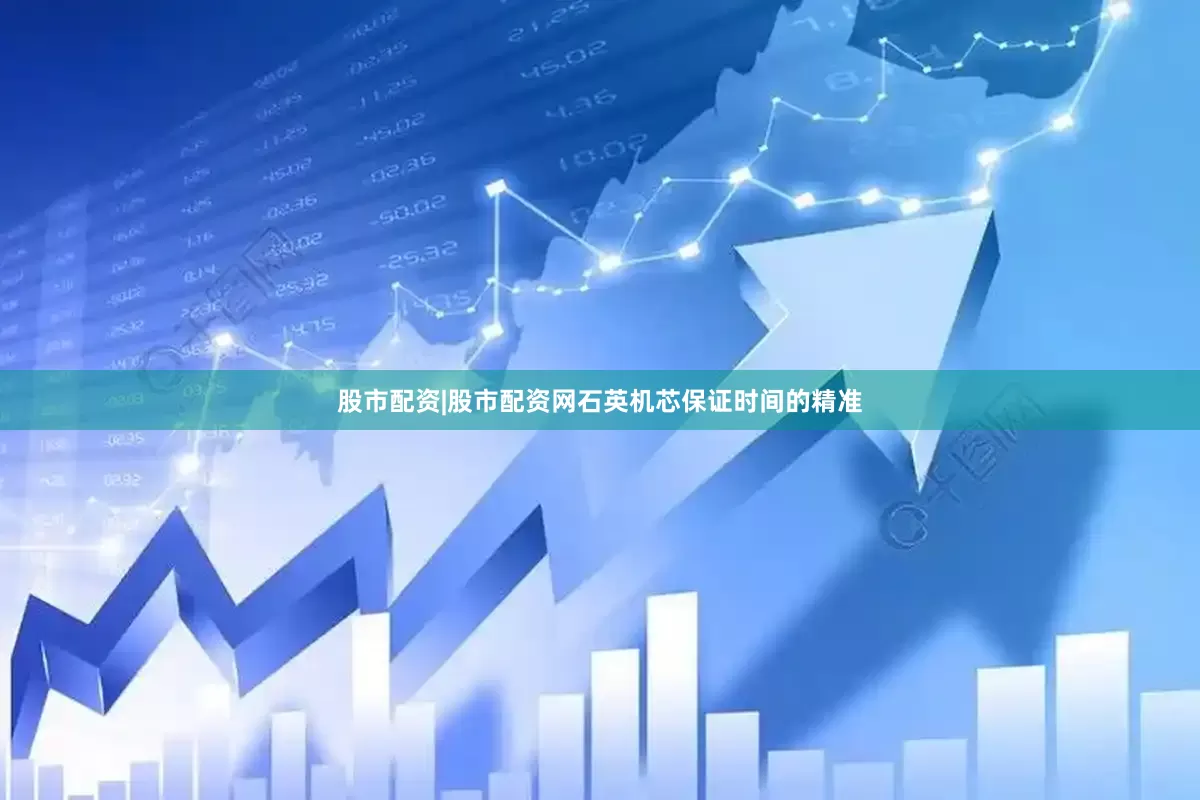 股市配资|股市配资网石英机芯保证时间的精准