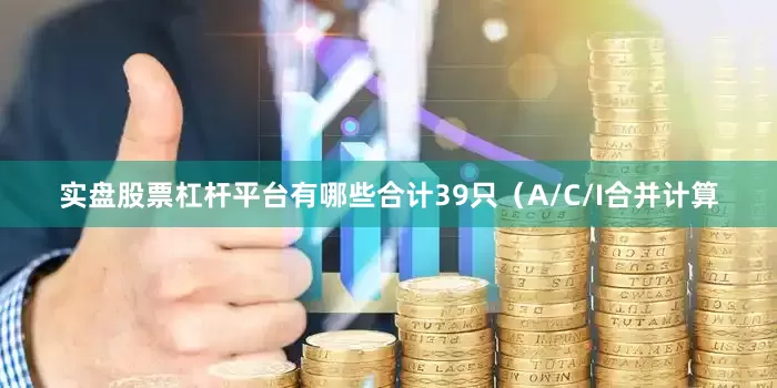 实盘股票杠杆平台有哪些合计39只（A/C/I合并计算