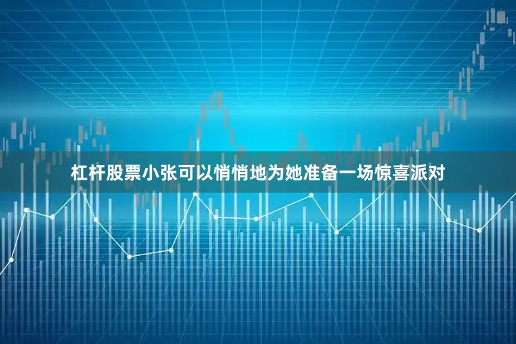 杠杆股票小张可以悄悄地为她准备一场惊喜派对