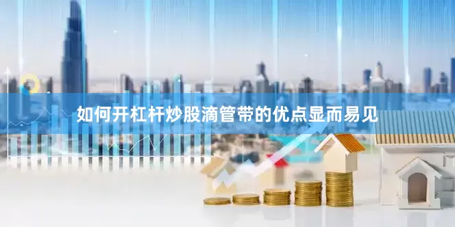 如何开杠杆炒股滴管带的优点显而易见