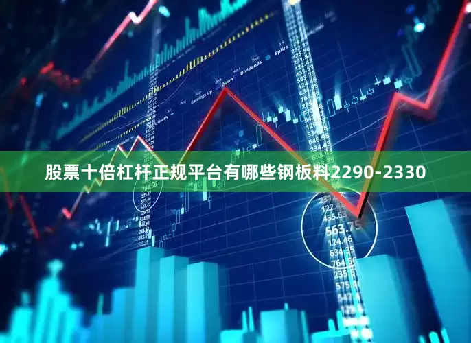 股票十倍杠杆正规平台有哪些钢板料2290-2330