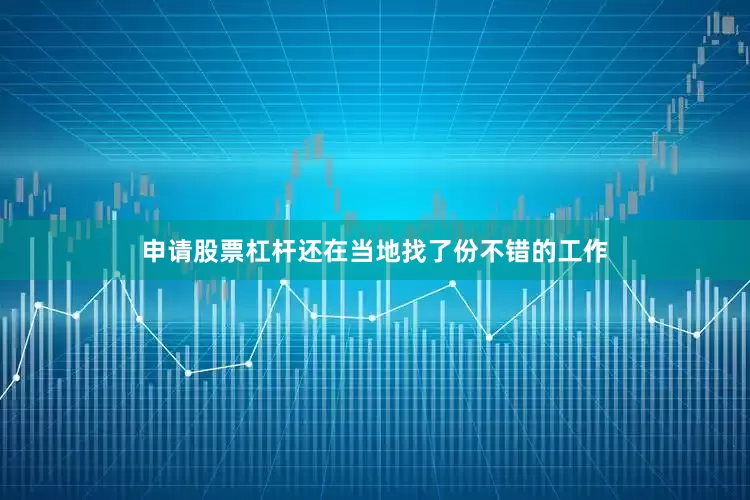申请股票杠杆还在当地找了份不错的工作