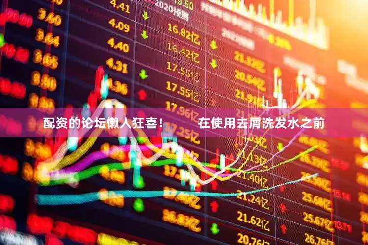 配资的论坛懒人狂喜！        在使用去屑洗发水之前