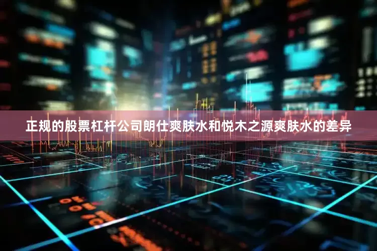 正规的股票杠杆公司朗仕爽肤水和悦木之源爽肤水的差异