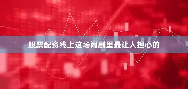 股票配资线上这场闹剧里最让人担心的