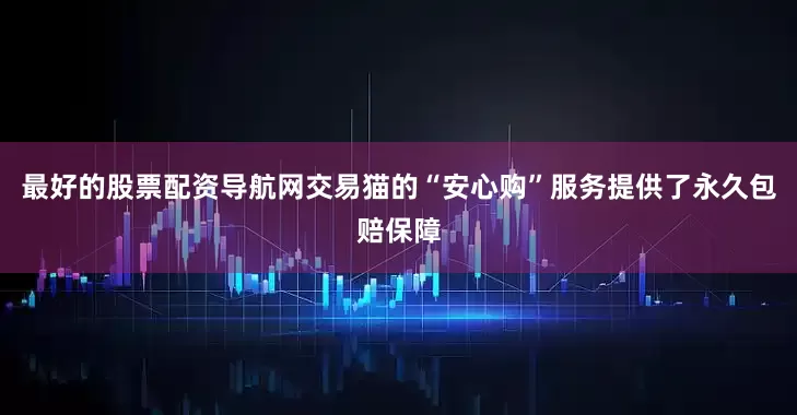 最好的股票配资导航网交易猫的“安心购”服务提供了永久包赔保障