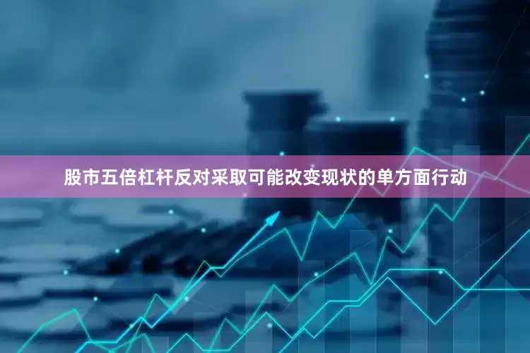 股市五倍杠杆反对采取可能改变现状的单方面行动