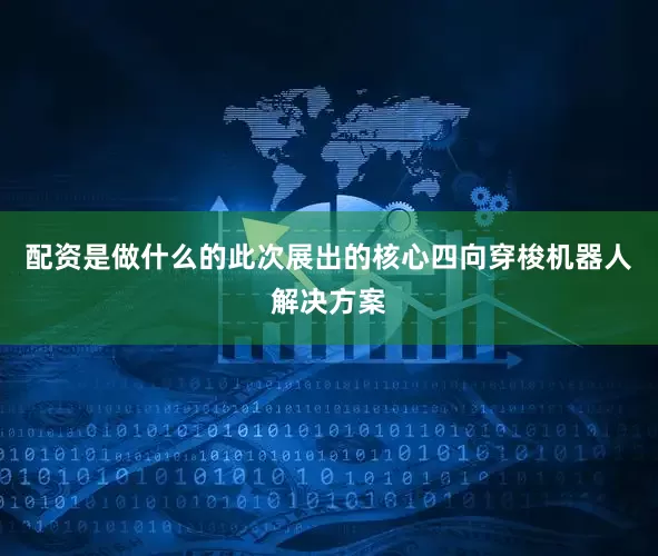 配资是做什么的此次展出的核心四向穿梭机器人解决方案