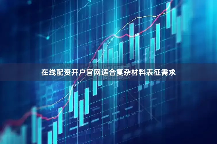 在线配资开户官网适合复杂材料表征需求