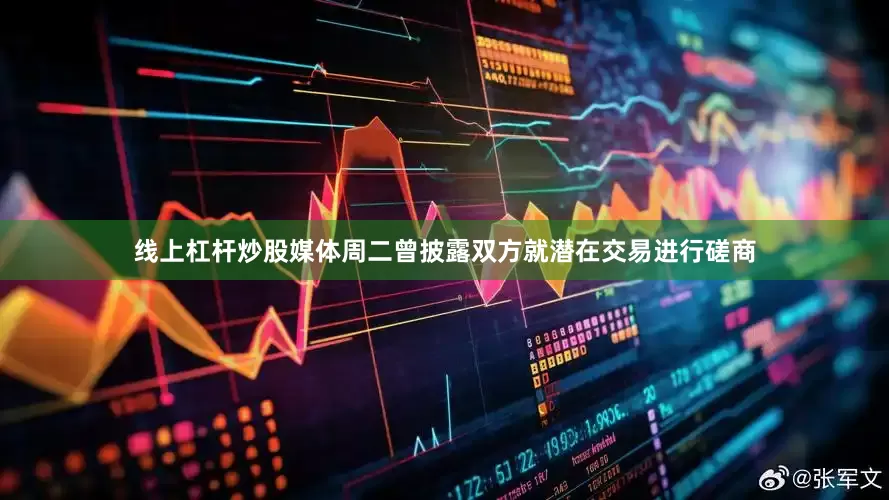 线上杠杆炒股　　媒体周二曾披露双方就潜在交易进行磋商