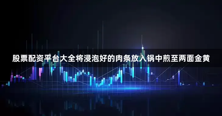 股票配资平台大全将浸泡好的肉条放入锅中煎至两面金黄
