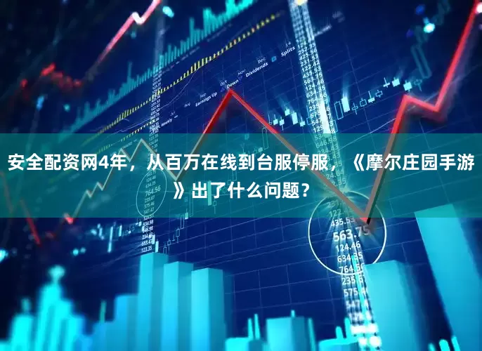 安全配资网4年，从百万在线到台服停服，《摩尔庄园手游》出了什么问题？
