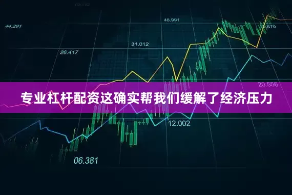 专业杠杆配资这确实帮我们缓解了经济压力