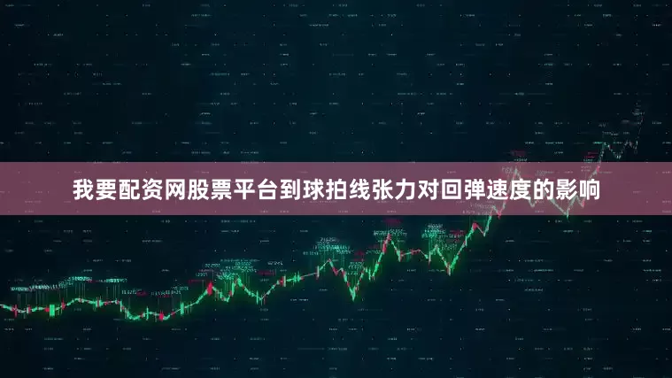 我要配资网股票平台到球拍线张力对回弹速度的影响