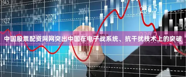 中国股票配资网网突出中国在电子战系统、抗干扰技术上的突破