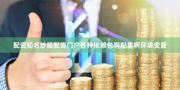 配资知名炒股配资门户各种依赖包啊配置啊环境变量