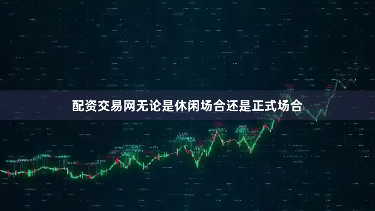 配资交易网无论是休闲场合还是正式场合