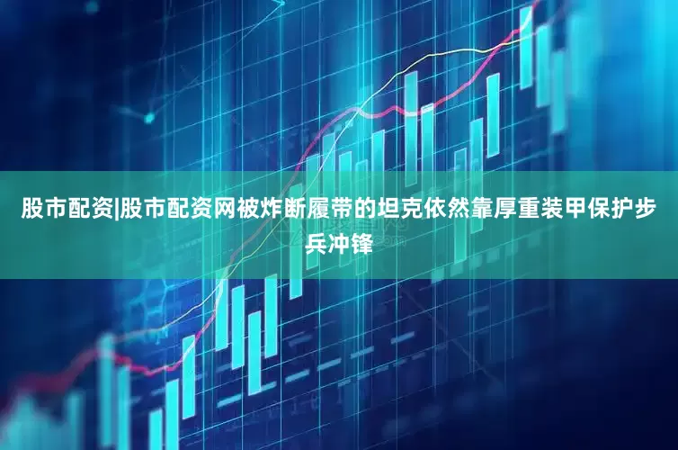 股市配资|股市配资网被炸断履带的坦克依然靠厚重装甲保护步兵冲锋