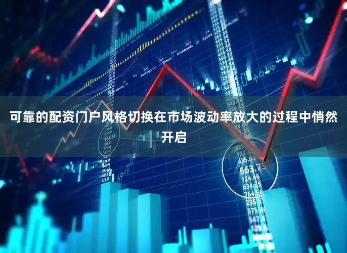 可靠的配资门户风格切换在市场波动率放大的过程中悄然开启