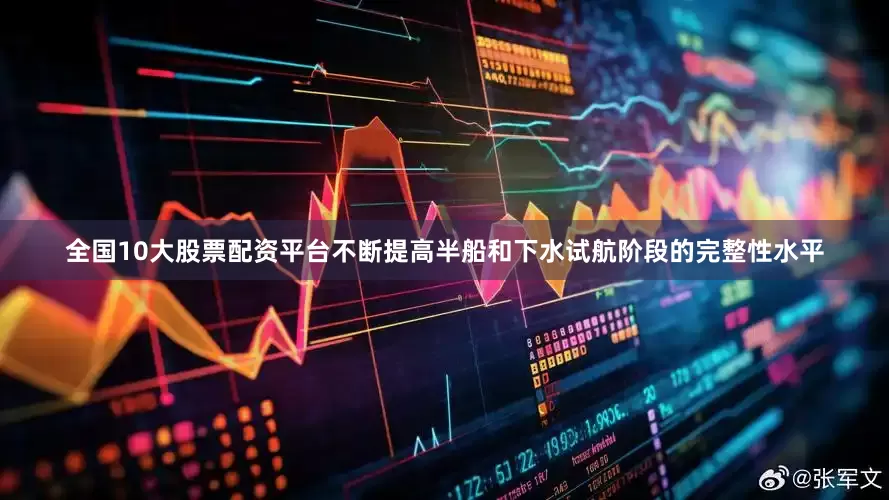 全国10大股票配资平台不断提高半船和下水试航阶段的完整性水平
