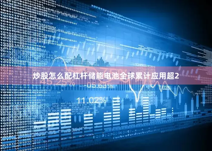 炒股怎么配杠杆储能电池全球累计应用超2