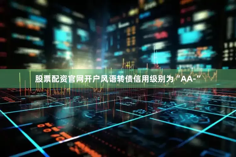 股票配资官网开户风语转债信用级别为“AA-”