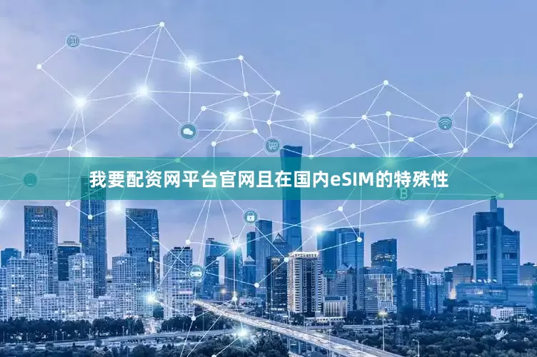 我要配资网平台官网且在国内eSIM的特殊性