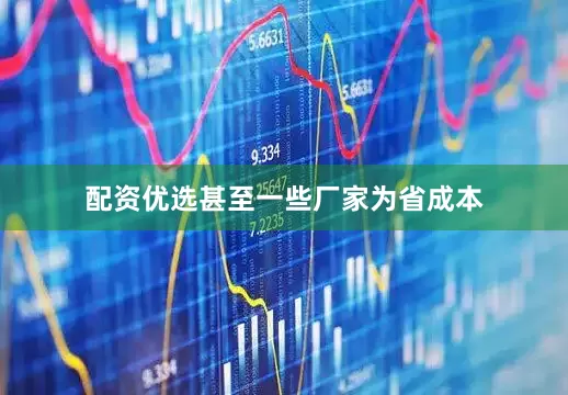 配资优选甚至一些厂家为省成本